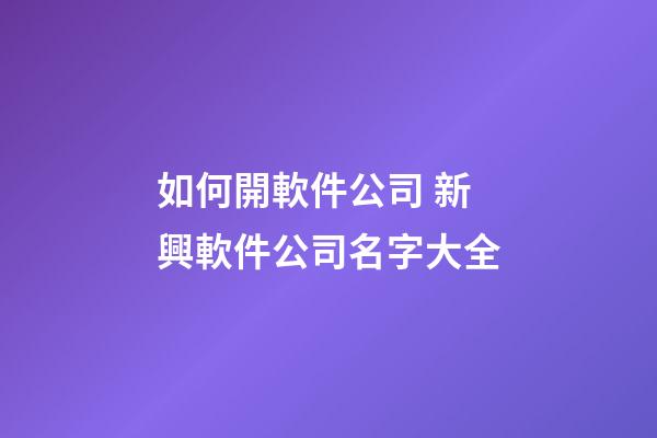 如何開軟件公司 新興軟件公司名字大全-第1張-公司起名-玄機派